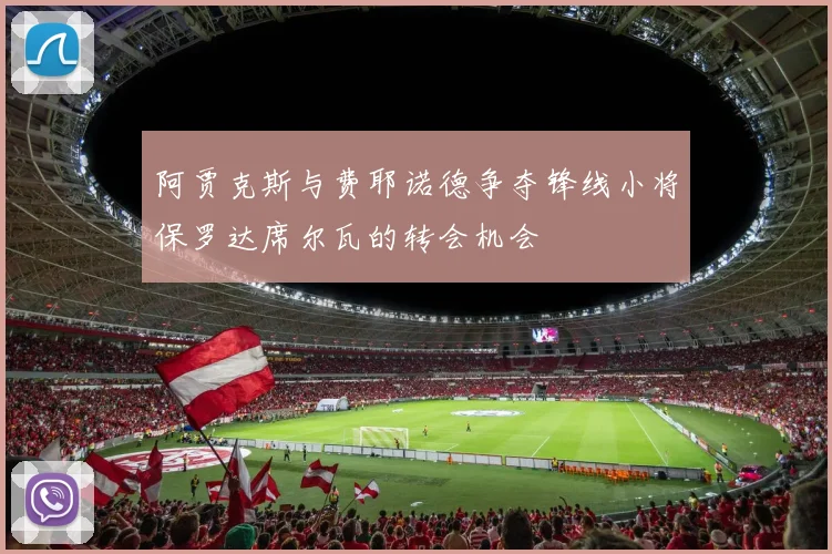 阿贾克斯与费耶诺德争夺锋线小将保罗达席尔瓦的转会机会