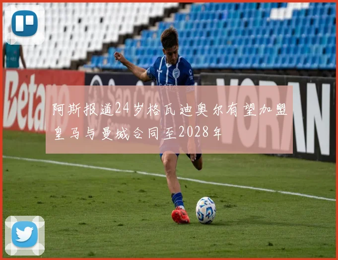 阿斯报道24岁格瓦迪奥尔有望加盟皇马与曼城合同至2028年