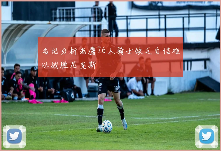 名记分析老鹰76人骑士缺乏自信难以战胜尼克斯